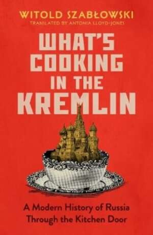 What's Cooking in the Kremlin : A Modern History of Russia Through the Kitchen Door