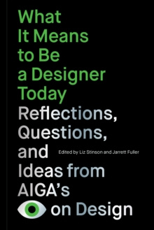 What It Means to Be a Designer Today : Reflections, Questions, and Ideas from AIGAs Eye on Design