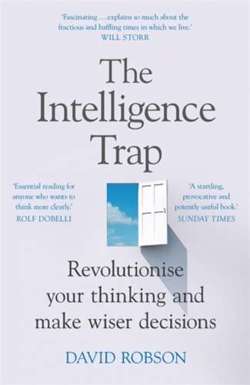 The Intelligence Trap : Revolutionise your Thinking and Make Wiser Decisions